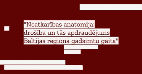 Latvijas Kara muzejs un Latvijas Universitātes Vēstures un filozofijas fakultāte rīko starpdisciplināru starptautisku zinātnisko konferenci “Neatkarības anatomija: drošība un tās apdraudējums Baltijas reģionā gadsimtu gaitā”